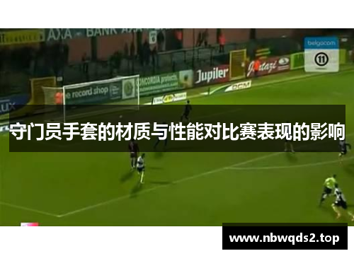 守门员手套的材质与性能对比赛表现的影响